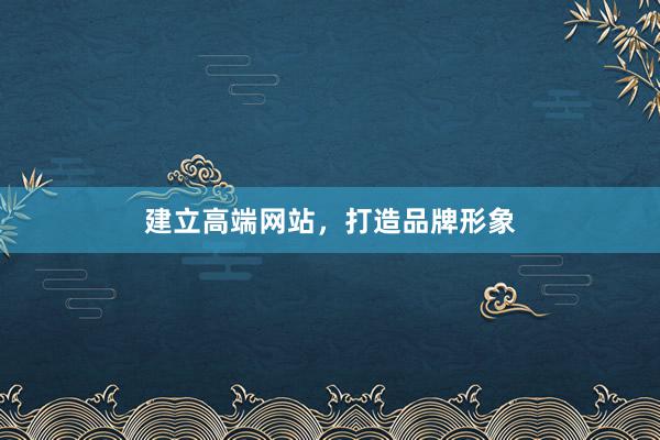 建立高端网站，打造品牌形象