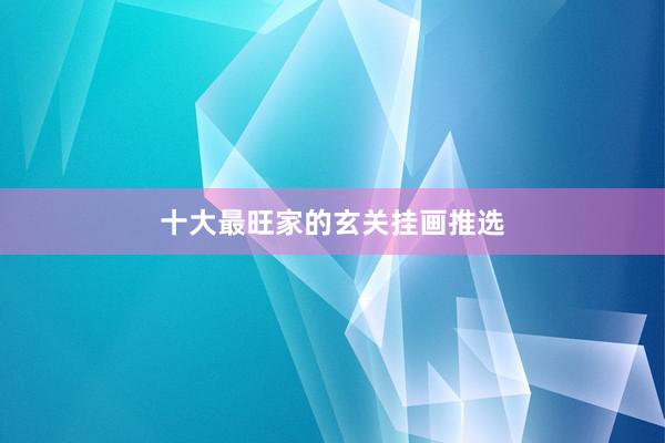 十大最旺家的玄关挂画推选
