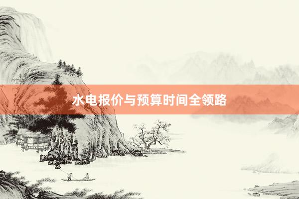 水电报价与预算时间全领路