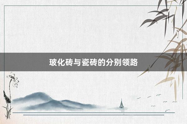 玻化砖与瓷砖的分别领路