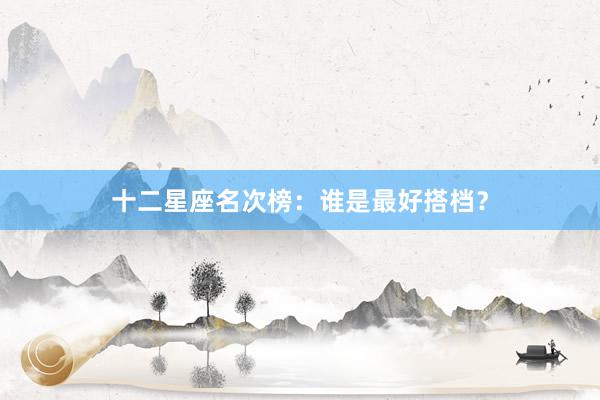 十二星座名次榜：谁是最好搭档？