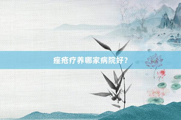 痤疮疗养哪家病院好？
