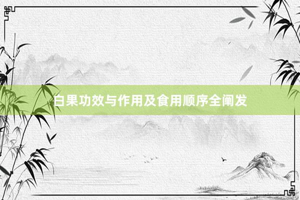白果功效与作用及食用顺序全阐发