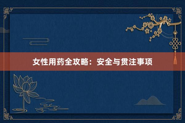 女性用药全攻略：安全与贯注事项