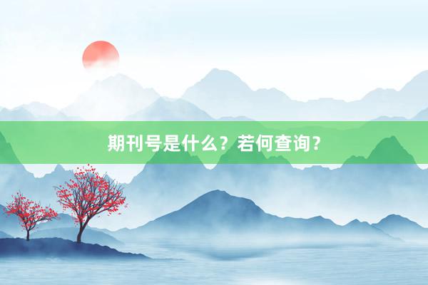 期刊号是什么？若何查询？
