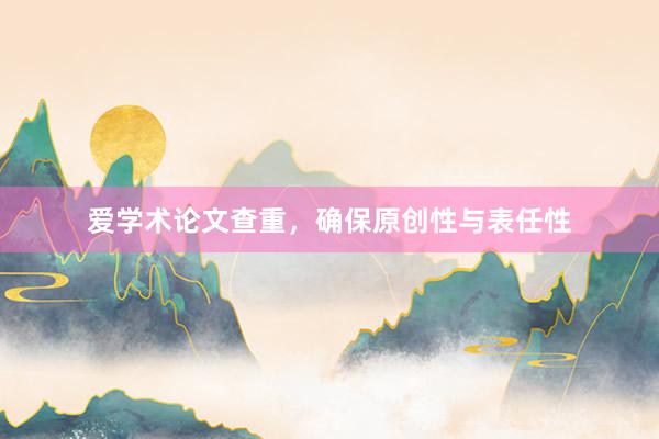 爱学术论文查重,确保原创性与表任性